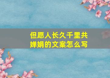 但愿人长久千里共婵娟的文案怎么写