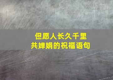 但愿人长久千里共婵娟的祝福语句