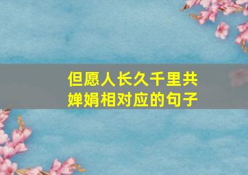 但愿人长久千里共婵娟相对应的句子