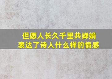 但愿人长久千里共婵娟表达了诗人什么样的情感