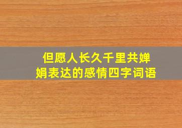 但愿人长久千里共婵娟表达的感情四字词语