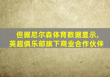 但据尼尔森体育数据显示,英超俱乐部旗下商业合作伙伴