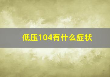 低压104有什么症状