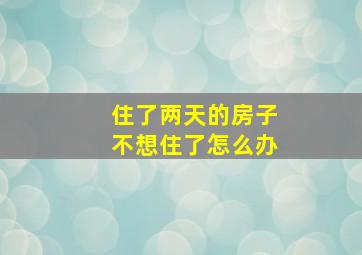 住了两天的房子不想住了怎么办