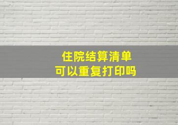 住院结算清单可以重复打印吗