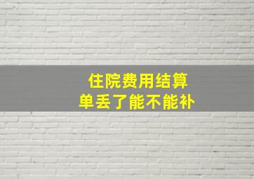 住院费用结算单丢了能不能补