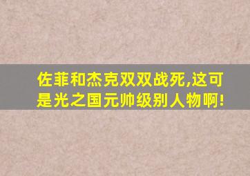 佐菲和杰克双双战死,这可是光之国元帅级别人物啊!