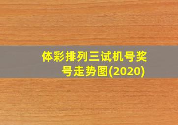 体彩排列三试机号奖号走势图(2020)