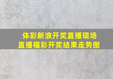 体彩新浪开奖直播现场直播福彩开奖结果走势图