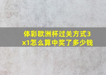 体彩欧洲杯过关方式3x1怎么算中奖了多少钱