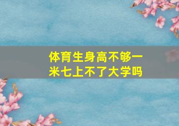 体育生身高不够一米七上不了大学吗