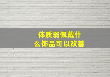 体质弱佩戴什么饰品可以改善