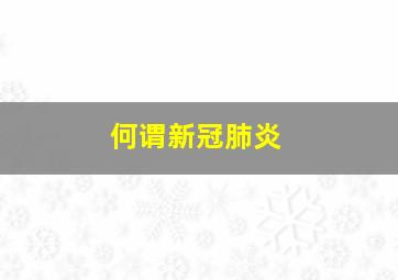 何谓新冠肺炎