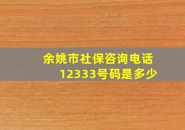 余姚市社保咨询电话12333号码是多少