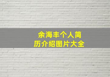 余海丰个人简历介绍图片大全