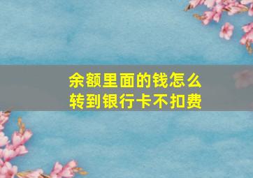 余额里面的钱怎么转到银行卡不扣费