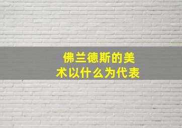 佛兰德斯的美术以什么为代表