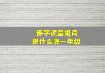 佛字读音组词是什么呢一年级