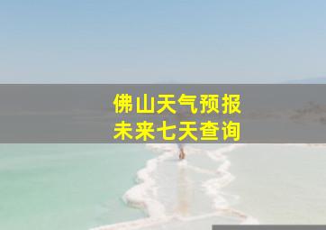 佛山天气预报未来七天查询