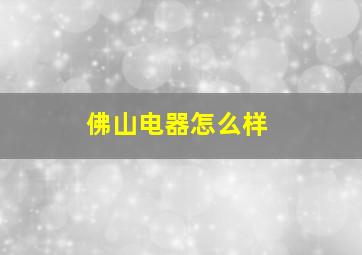 佛山电器怎么样