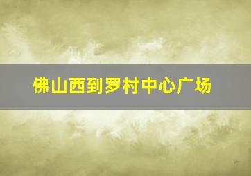 佛山西到罗村中心广场