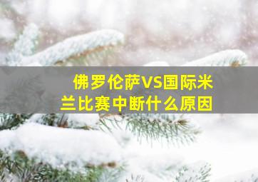 佛罗伦萨VS国际米兰比赛中断什么原因