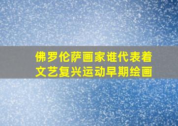 佛罗伦萨画家谁代表着文艺复兴运动早期绘画