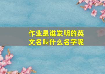 作业是谁发明的英文名叫什么名字呢