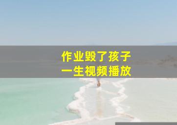 作业毁了孩子一生视频播放