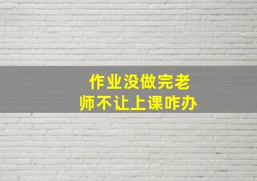 作业没做完老师不让上课咋办