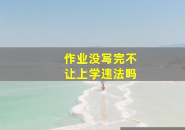 作业没写完不让上学违法吗