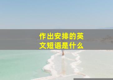 作出安排的英文短语是什么