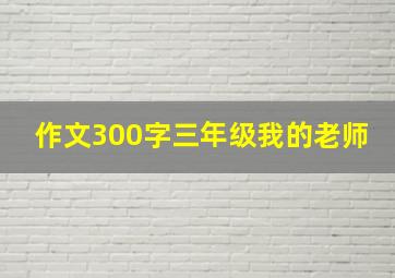 作文300字三年级我的老师