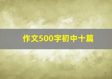 作文500字初中十篇