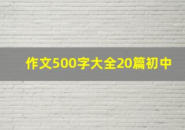 作文500字大全20篇初中