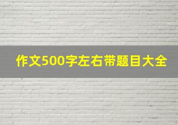 作文500字左右带题目大全