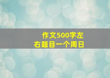 作文500字左右题目一个周日