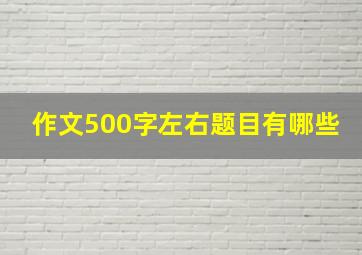 作文500字左右题目有哪些