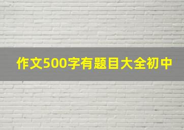 作文500字有题目大全初中