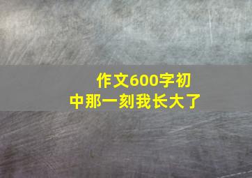 作文600字初中那一刻我长大了