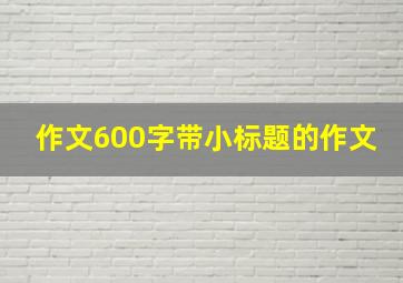 作文600字带小标题的作文