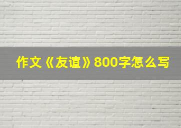 作文《友谊》800字怎么写