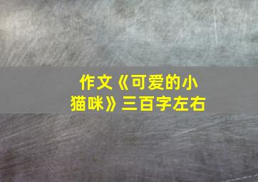 作文《可爱的小猫咪》三百字左右