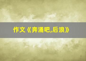 作文《奔涌吧,后浪》