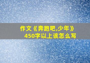 作文《奔跑吧,少年》450字以上该怎么写