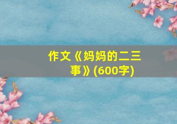 作文《妈妈的二三事》(600字)