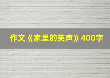 作文《家里的笑声》400字