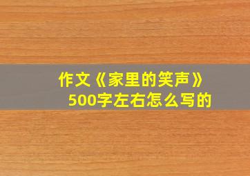 作文《家里的笑声》500字左右怎么写的