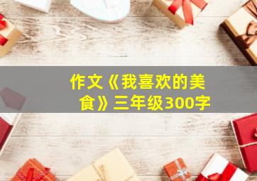 作文《我喜欢的美食》三年级300字