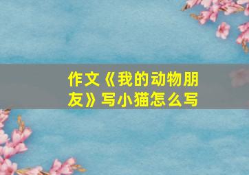 作文《我的动物朋友》写小猫怎么写